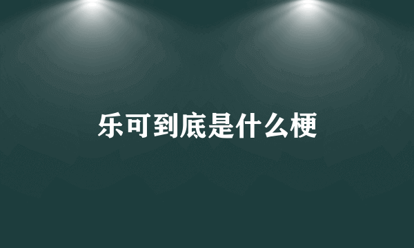 乐可到底是什么梗