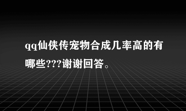 qq仙侠传宠物合成几率高的有哪些???谢谢回答。