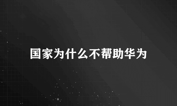 国家为什么不帮助华为