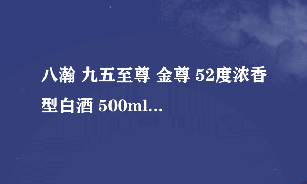 八瀚 九五至尊 金尊 52度浓香型白酒 500ml*6瓶 整箱装
