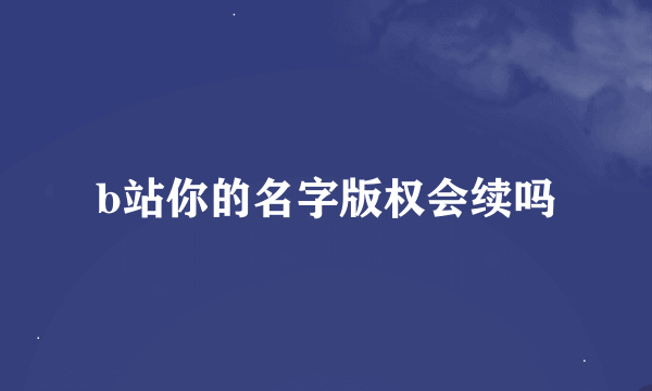 b站你的名字版权会续吗