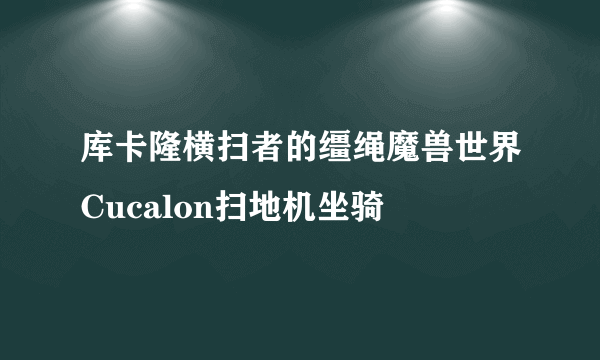 库卡隆横扫者的缰绳魔兽世界Cucalon扫地机坐骑