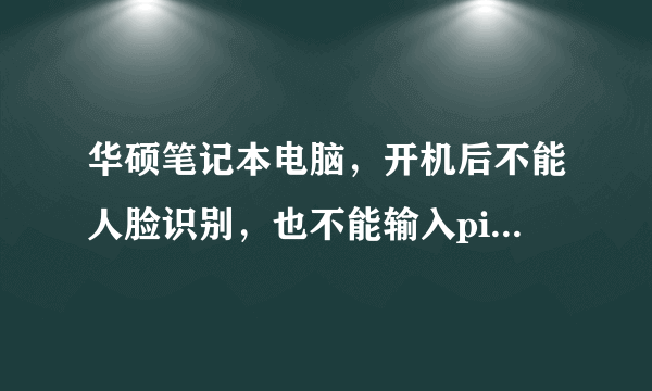 华硕笔记本电脑，开机后不能人脸识别，也不能输入pin，该怎么办？