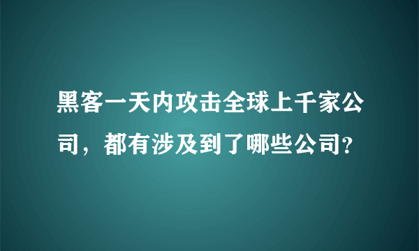 黑客一天内攻击全球上千家公司，都有涉及到了哪些公司？