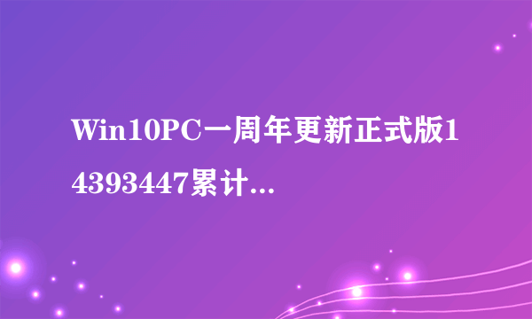 Win10PC一周年更新正式版14393447累计更新补丁KB3200970更新修复内容汇总