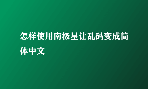 怎样使用南极星让乱码变成简体中文