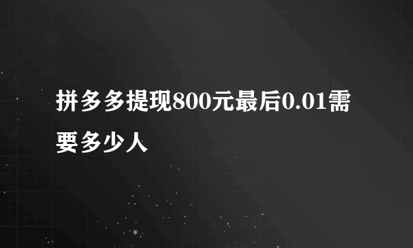 拼多多提现800元最后0.01需要多少人