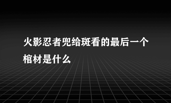 火影忍者兜给斑看的最后一个棺材是什么