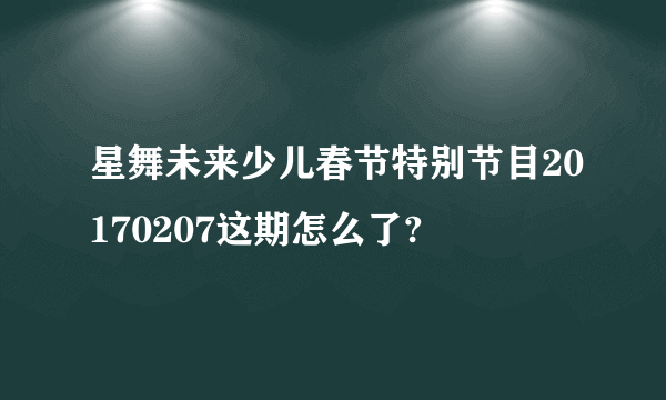 星舞未来少儿春节特别节目20170207这期怎么了?