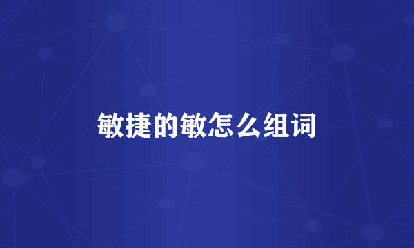 敏捷的敏怎么组词