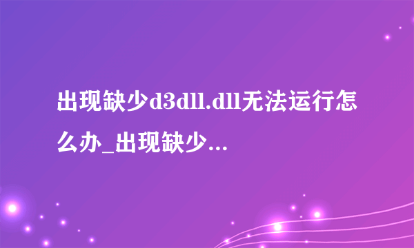 出现缺少d3dll.dll无法运行怎么办_出现缺少d3dll.dll 无法运行如何解决