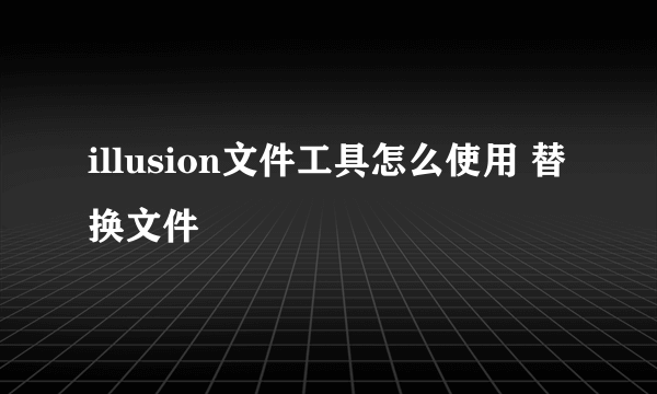 illusion文件工具怎么使用 替换文件