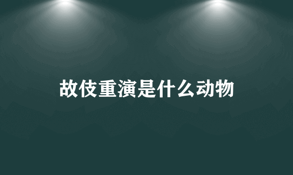 故伎重演是什么动物