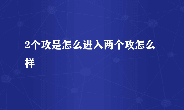 2个攻是怎么进入两个攻怎么样