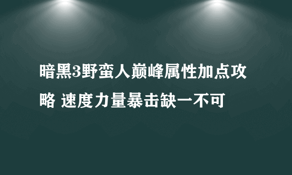 暗黑3野蛮人巅峰属性加点攻略 速度力量暴击缺一不可