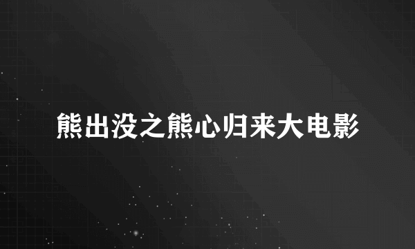 熊出没之熊心归来大电影