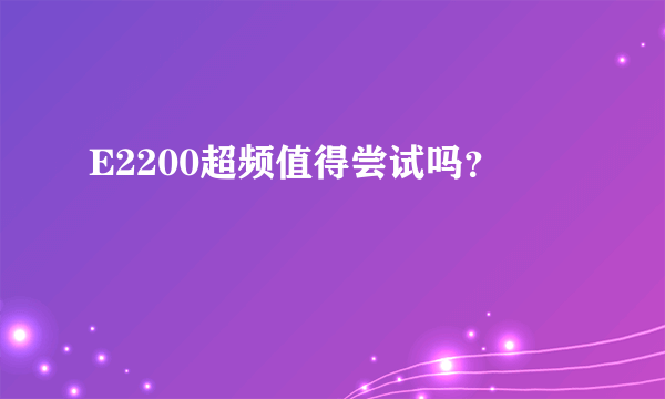 E2200超频值得尝试吗？