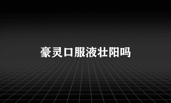 豪灵口服液壮阳吗