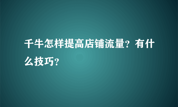 千牛怎样提高店铺流量？有什么技巧？