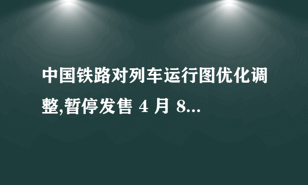 中国铁路对列车运行图优化调整,暂停发售 4 月 8 日及以后
