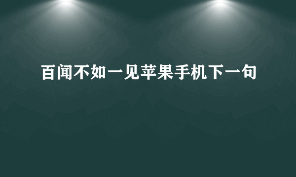 百闻不如一见苹果手机下一句