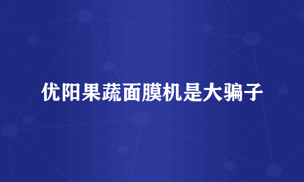 优阳果蔬面膜机是大骗子