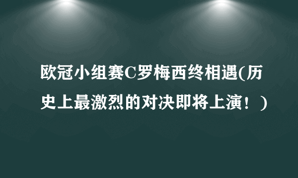 欧冠小组赛C罗梅西终相遇(历史上最激烈的对决即将上演！)