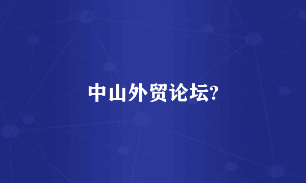 中山外贸论坛?