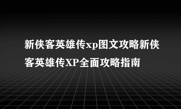 新侠客英雄传xp图文攻略新侠客英雄传XP全面攻略指南