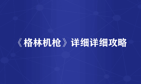 《格林机枪》详细详细攻略