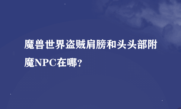 魔兽世界盗贼肩膀和头头部附魔NPC在哪？