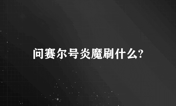 问赛尔号炎魔刷什么?