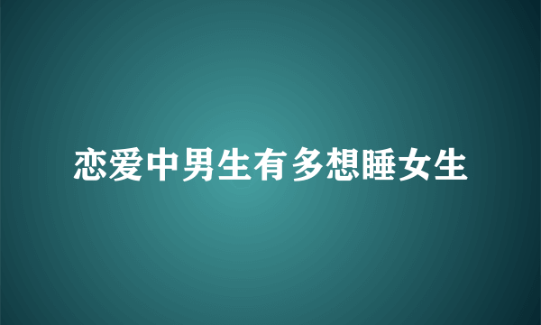 恋爱中男生有多想睡女生