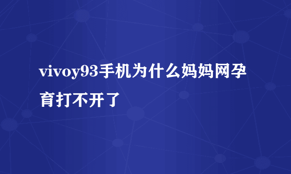 vivoy93手机为什么妈妈网孕育打不开了