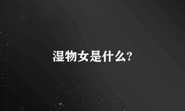湿物女是什么?