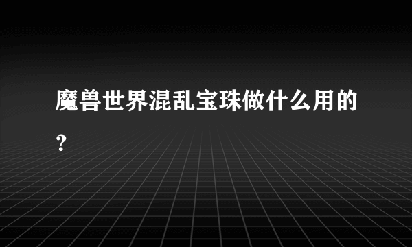 魔兽世界混乱宝珠做什么用的？