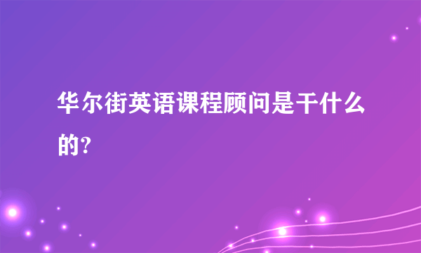 华尔街英语课程顾问是干什么的?