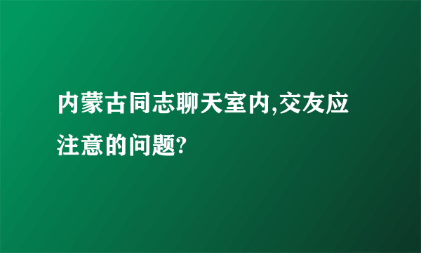 内蒙古同志聊天室内,交友应注意的问题?