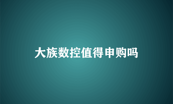 大族数控值得申购吗