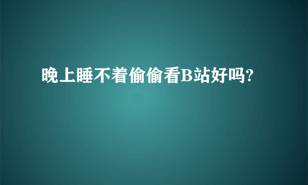 晚上睡不着偷偷看B站好吗?