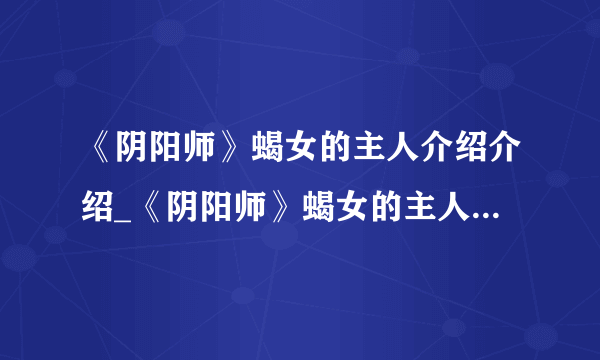 《阴阳师》蝎女的主人介绍介绍_《阴阳师》蝎女的主人介绍是什么