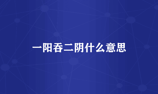 一阳吞二阴什么意思