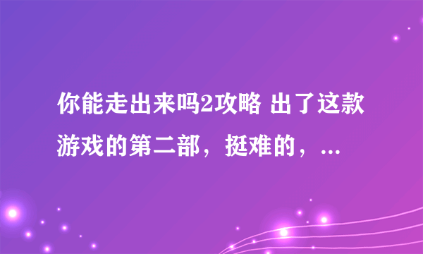 你能走出来吗2攻略 出了这款游戏的第二部，挺难的，玩不过去，谁能提供《你能走出来吗2》的攻略？？？