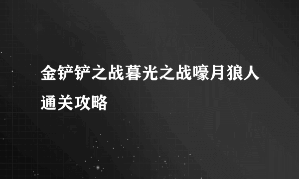 金铲铲之战暮光之战嚎月狼人通关攻略