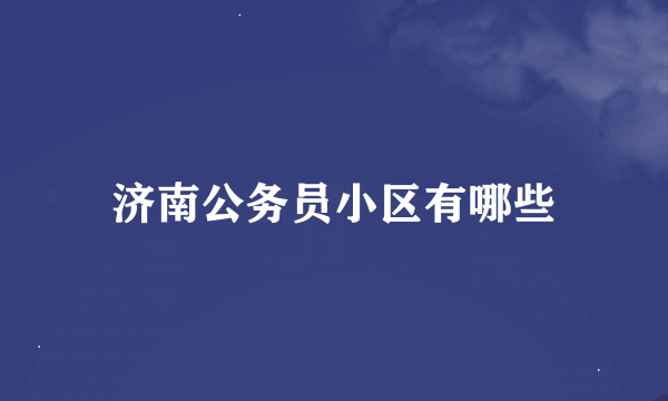 济南公务员小区有哪些
