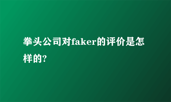 拳头公司对faker的评价是怎样的?