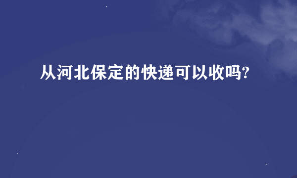 从河北保定的快递可以收吗?