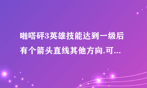 啪嗒砰3英雄技能达到一级后有个箭头直线其他方向.可那方向没有技能.这是什么意思？还有英雄怎么练出来？