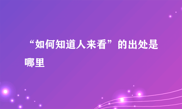 “如何知道人来看”的出处是哪里