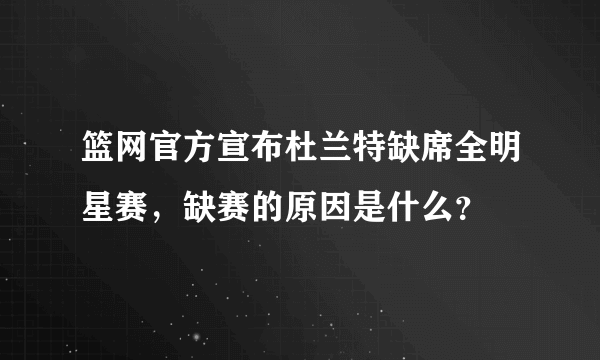 篮网官方宣布杜兰特缺席全明星赛，缺赛的原因是什么？